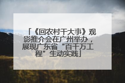 《回农村干大事》观影推介会在广州举办，展现广东省“百千万工程”生动实践