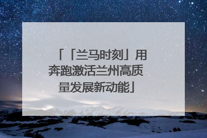 「兰马时刻」用奔跑激活兰州高质量发展新动能