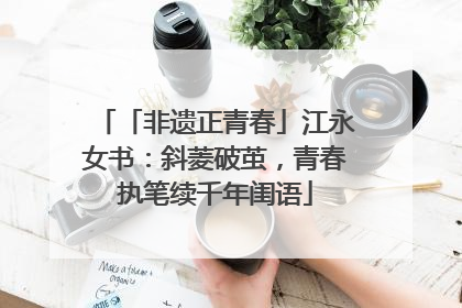 「非遗正青春」江永女书：斜菱破茧，青春执笔续千年闺语