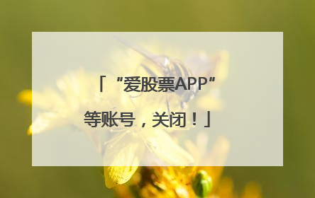 “爱股票APP”等账号，关闭！