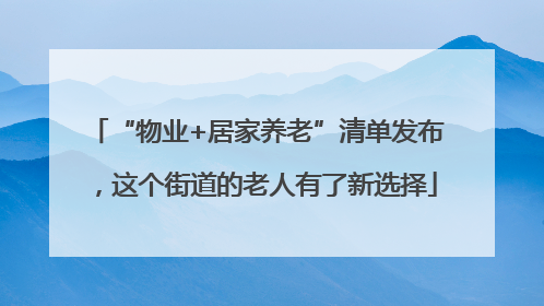 “物业+居家养老”清单发布，这个街道的老人有了新选择