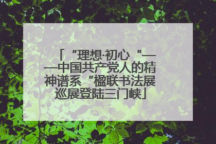 “理想·初心“——中国共产党人的精神谱系“楹联书法展巡展登陆三门峡