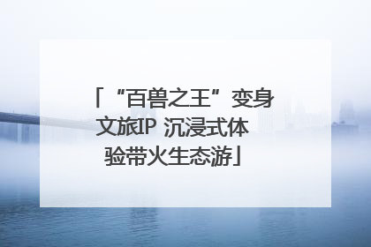 “百兽之王”变身文旅IP 沉浸式体验带火生态游