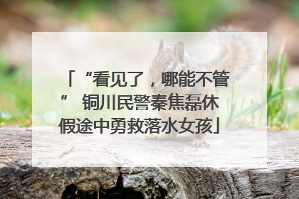 “看见了，哪能不管” 铜川民警秦焦磊休假途中勇救落水女孩