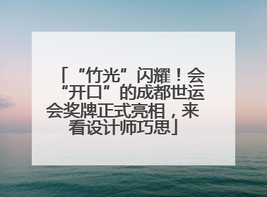 “竹光”闪耀！会“开口”的成都世运会奖牌正式亮相，来看设计师巧思