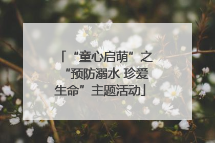“童心启萌”之“预防溺水 珍爱生命”主题活动