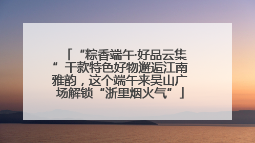 “粽香端午·好品云集”千款特色好物邂逅江南雅韵，这个端午来吴山广场解锁“浙里烟火气”