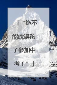 “绝不能耽误孩子参加中考！”