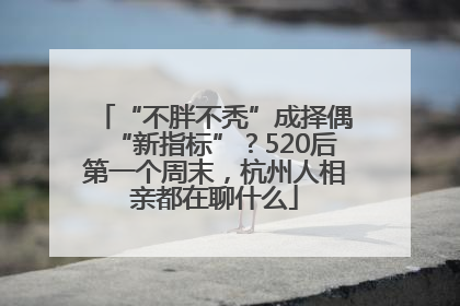 “不胖不秃”成择偶“新指标”？520后第一个周末，杭州人相亲都在聊什么