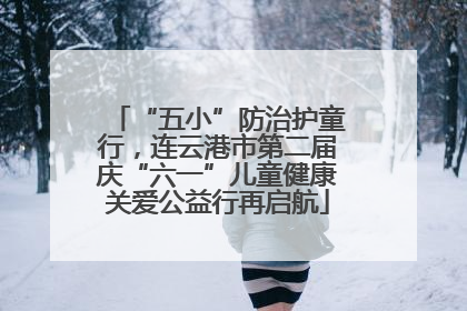 “五小”防治护童行，连云港市第二届庆“六一”儿童健康关爱公益行再启航
