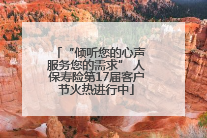 “倾听您的心声 服务您的需求” 人保寿险第17届客户节火热进行中