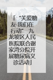 “关爱糖友·我们在行动” 九龙坡区人民医院联合谢家湾分院开展糖尿病义诊活动