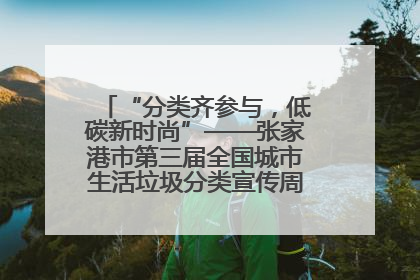 “分类齐参与，低碳新时尚”——张家港市第三届全国城市生活垃圾分类宣传周活动火热开展！