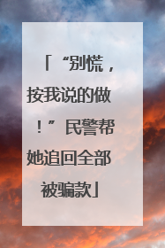 “别慌，按我说的做！”民警帮她追回全部被骗款