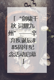 “剑啸千秋 词耀九州”——辛弃疾诞辰885周年纪念活动启幕