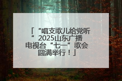 “唱支歌儿给党听”2025山东广播电视台“七一”歌会圆满举行！