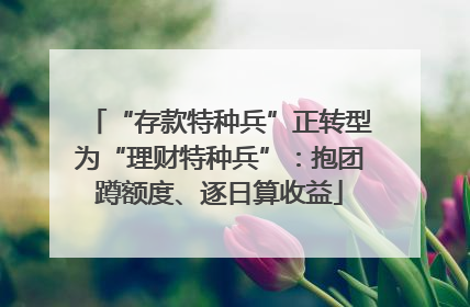 “存款特种兵”正转型为“理财特种兵”：抱团蹲额度、逐日算收益