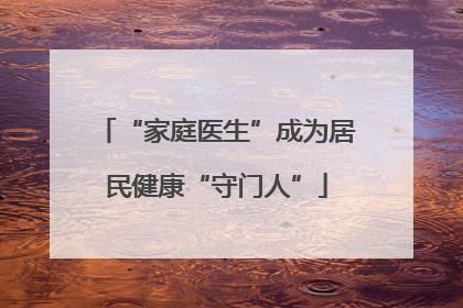 “家庭医生”成为居民健康“守门人”