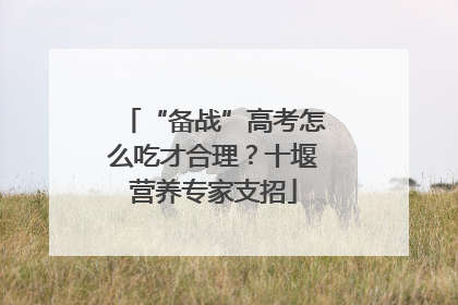 “备战”高考怎么吃才合理？十堰营养专家支招