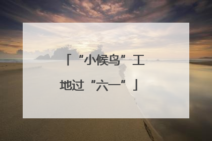 “小候鸟”工地过“六一”