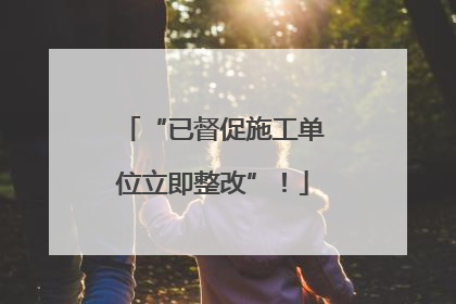 “已督促施工单位立即整改”！
