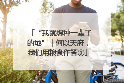 “我就想种一辈子的地”｜何以天府，我们用粮食作答②