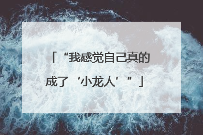 “我感觉自己真的成了‘小龙人’”
