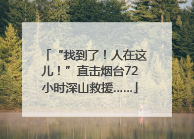 “找到了！人在这儿！”直击烟台72小时深山救援……