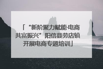 “新阶聚力赋能·电商共富振兴”阳信县劳店镇开展电商专题培训