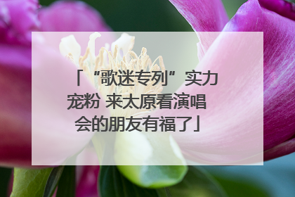 “歌迷专列”实力宠粉 来太原看演唱会的朋友有福了