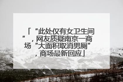 “此处仅有女卫生间”，网友质疑南京一商场“大面积取消男厕”，商场最新回应