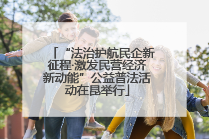 “法治护航民企新征程·激发民营经济新动能”公益普法活动在昆举行