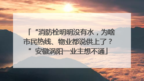 “消防栓明明没有水，为啥市民热线、物业都说供上了？”安徽涡阳一业主想不通
