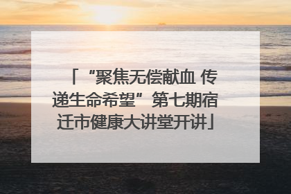 “聚焦无偿献血 传递生命希望”第七期宿迁市健康大讲堂开讲