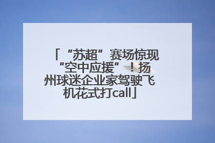 “苏超”赛场惊现 “空中应援”！扬州球迷企业家驾驶飞机花式打call