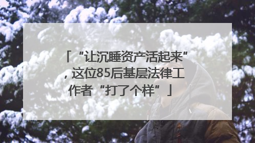 “让沉睡资产活起来”，这位85后基层法律工作者“打了个样”