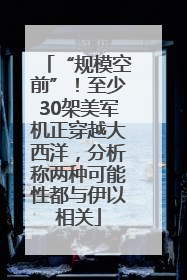 “规模空前”！至少30架美军机正穿越大西洋，分析称两种可能性都与伊以相关