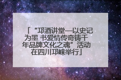 “邛酒讲堂—以史记为墨 书爱情传奇铸千年品牌文化之魂”活动在四川邛崃举行