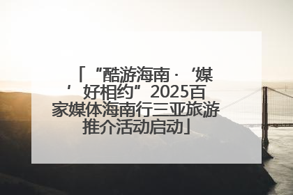 “酷游海南 ·‘媒’好相约”2025百家媒体海南行三亚旅游推介活动启动