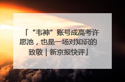 “韦神”账号成高考许愿池，也是一场对知识的致敬｜新京报快评