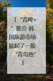 “青啤+”推介 韩国旅游市场掀起了一股“青岛热”
