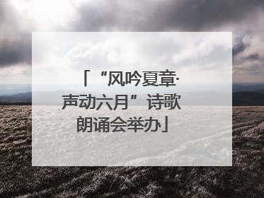 “风吟夏章·声动六月”诗歌朗诵会举办