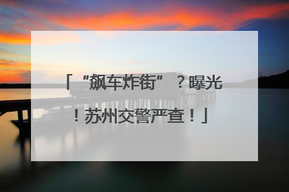 “飙车炸街”？曝光！苏州交警严查！