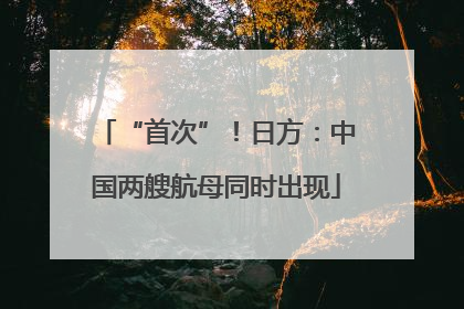 “首次”！日方：中国两艘航母同时出现