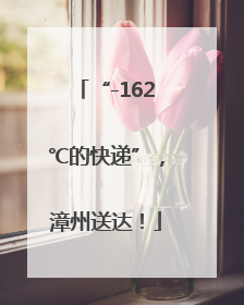 “-162℃的快递”，漳州送达！