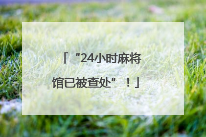 “24小时麻将馆已被查处”！
