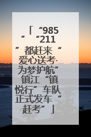 “985”“211”都赶来“爱心送考·为梦护航” 镇江“镇悦行”车队正式发车“赶考”