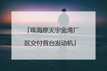 珠海摩天宇金湾厂区交付首台发动机