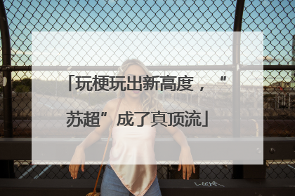 玩梗玩出新高度，“苏超”成了真顶流