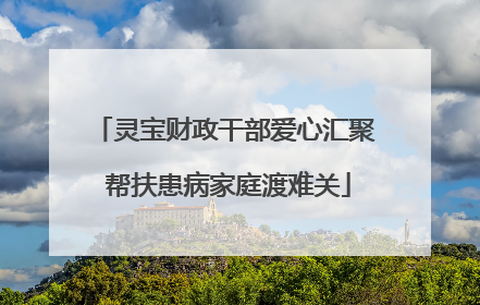 灵宝财政干部爱心汇聚 帮扶患病家庭渡难关